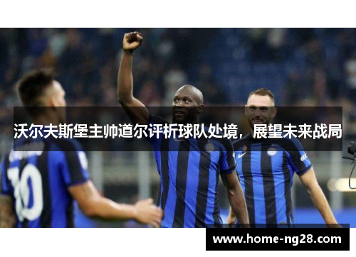 沃尔夫斯堡主帅道尔评析球队处境，展望未来战局