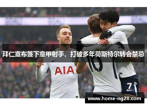 拜仁宣布签下意甲射手，打破多年荷斯特尔转会禁忌