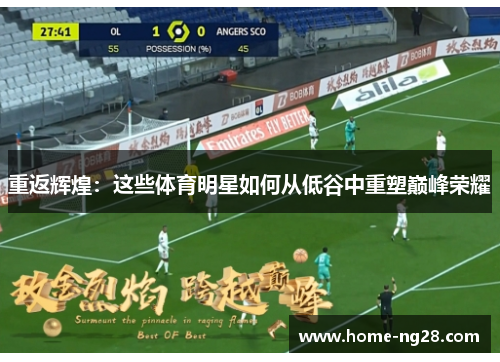 重返辉煌：这些体育明星如何从低谷中重塑巅峰荣耀